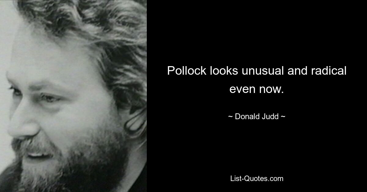 Pollock looks unusual and radical even now. — © Donald Judd