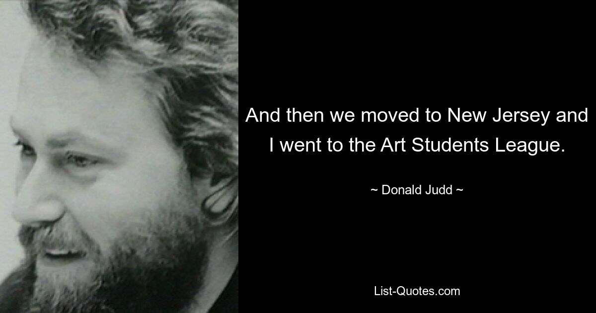 And then we moved to New Jersey and I went to the Art Students League. — © Donald Judd