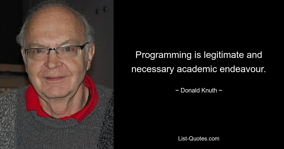 Programming is legitimate and necessary academic endeavour. — © Donald Knuth