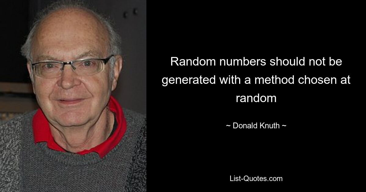 Random numbers should not be generated with a method chosen at random — © Donald Knuth