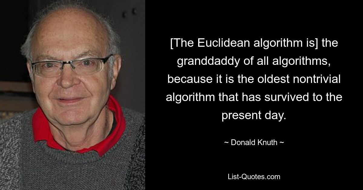 [The Euclidean algorithm is] the granddaddy of all algorithms, because it is the oldest nontrivial algorithm that has survived to the present day. — © Donald Knuth