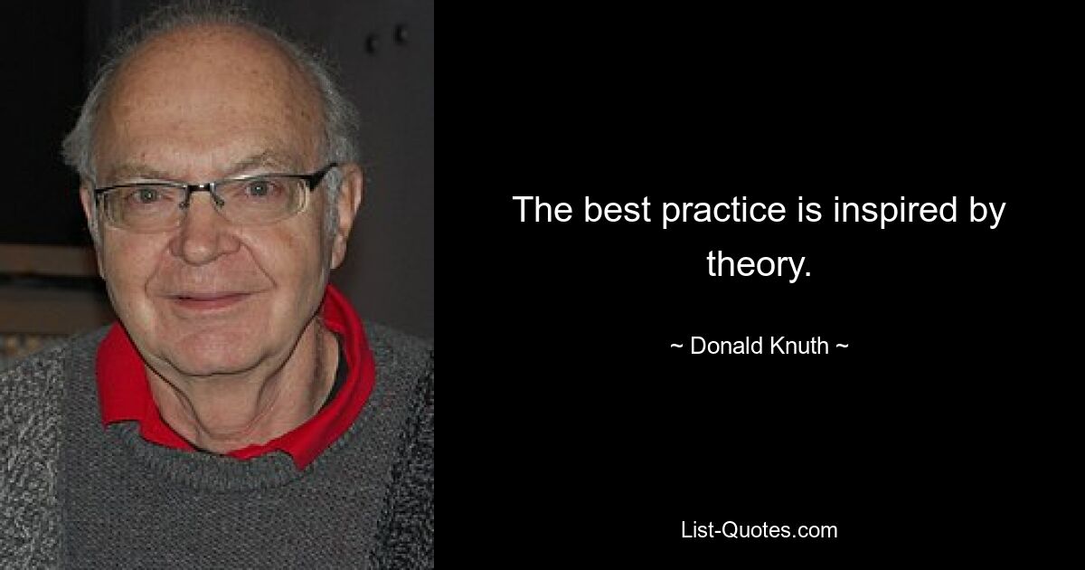 The best practice is inspired by theory. — © Donald Knuth