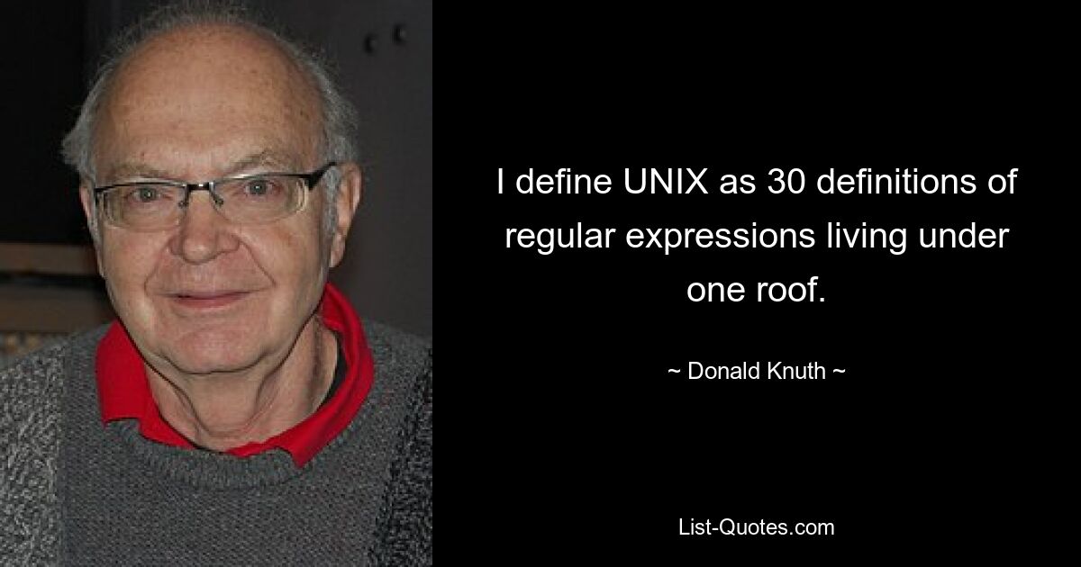 I define UNIX as 30 definitions of regular expressions living under one roof. — © Donald Knuth