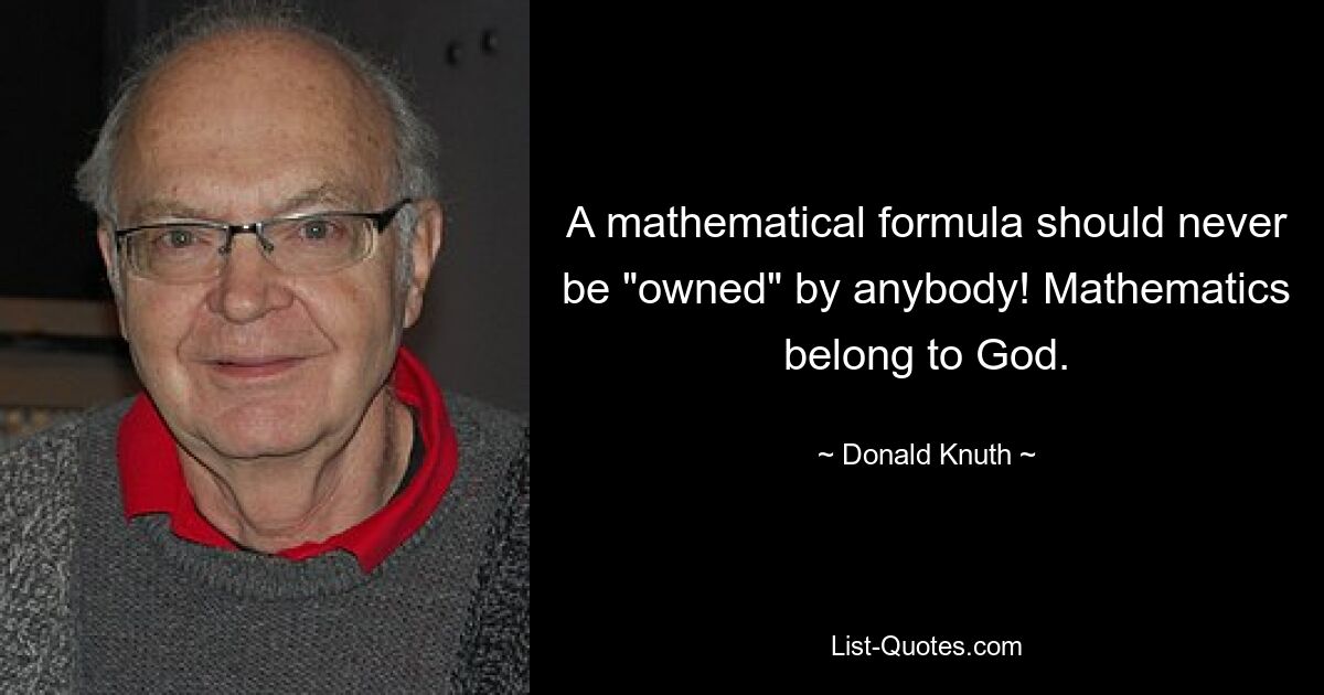 A mathematical formula should never be "owned" by anybody! Mathematics belong to God. — © Donald Knuth