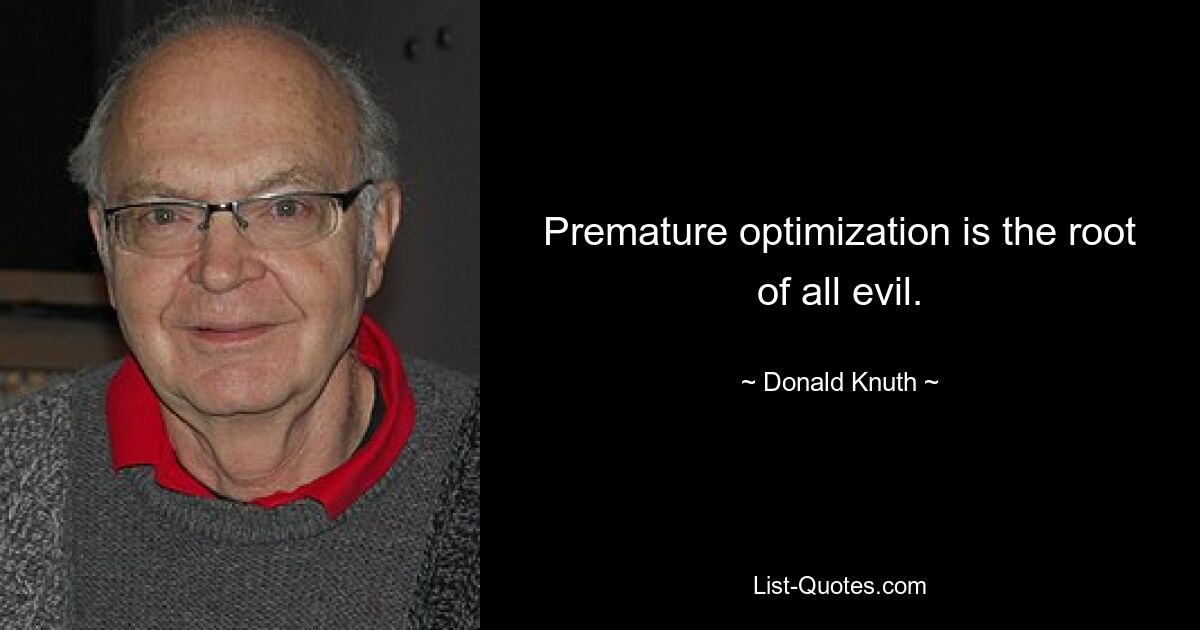 Premature optimization is the root of all evil. — © Donald Knuth