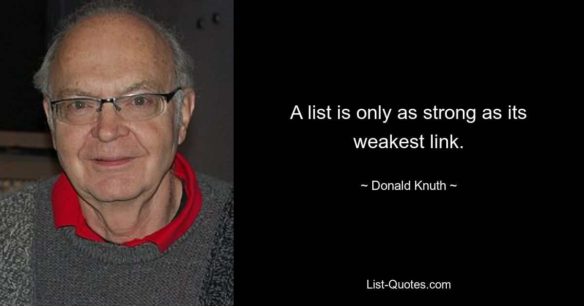 A list is only as strong as its weakest link. — © Donald Knuth