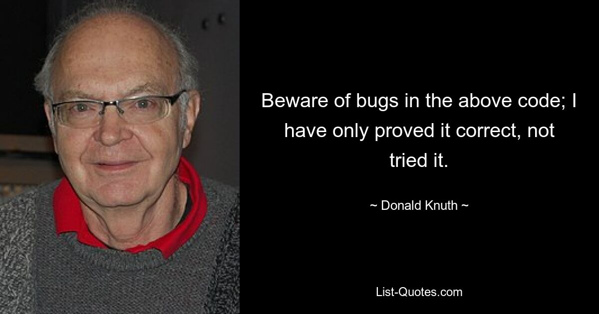 Beware of bugs in the above code; I have only proved it correct, not tried it. — © Donald Knuth