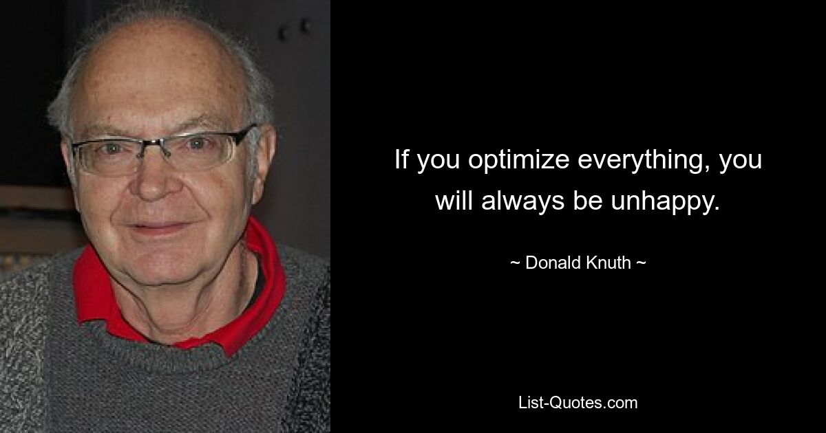 If you optimize everything, you will always be unhappy. — © Donald Knuth