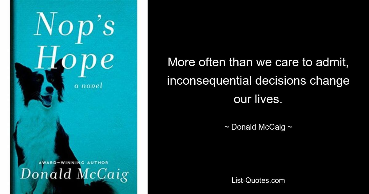 More often than we care to admit, inconsequential decisions change our lives. — © Donald McCaig