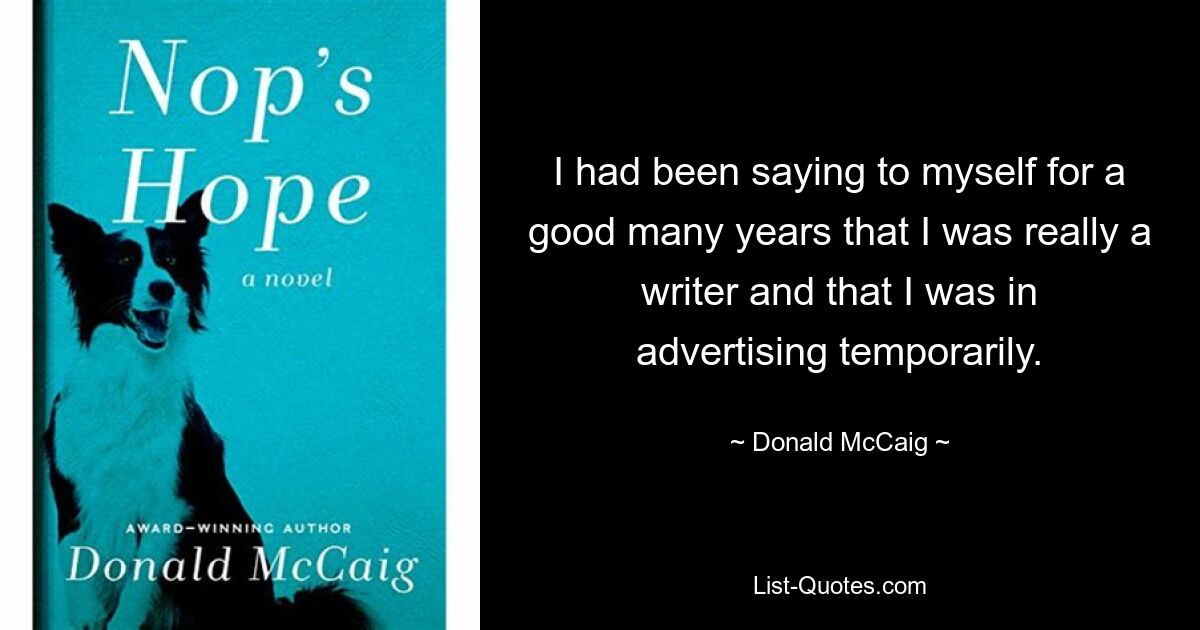 Я уже много лет говорил себе, что на самом деле я писатель и временно занимаюсь рекламой. — © Дональд Маккейг