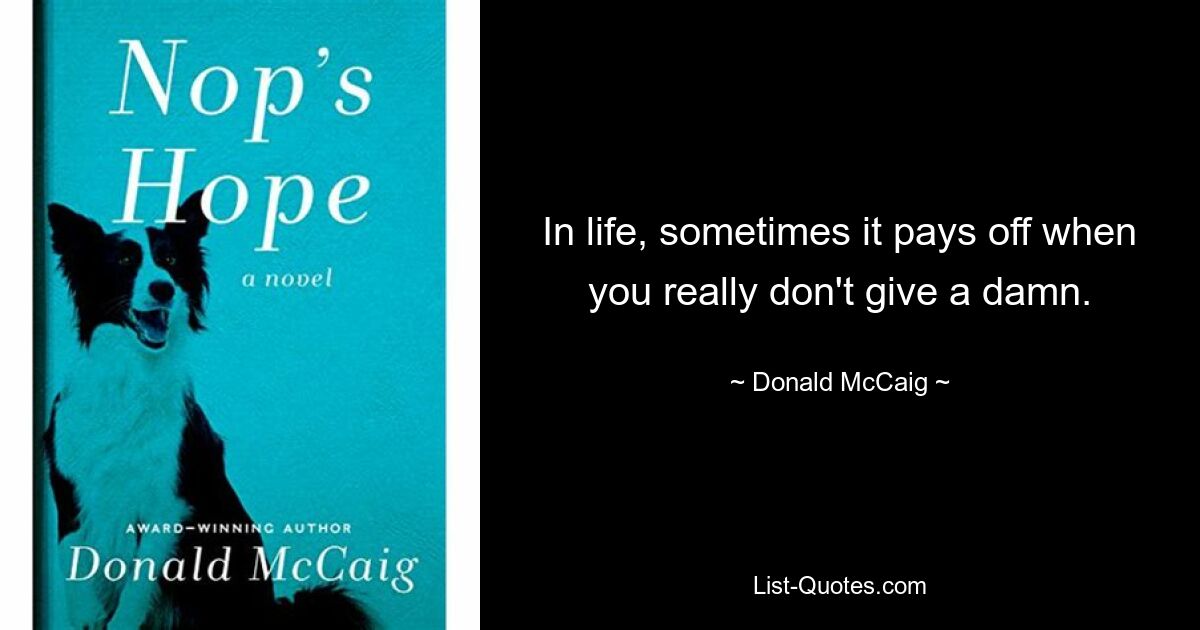 In life, sometimes it pays off when you really don't give a damn. — © Donald McCaig