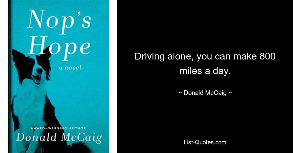 Driving alone, you can make 800 miles a day. — © Donald McCaig