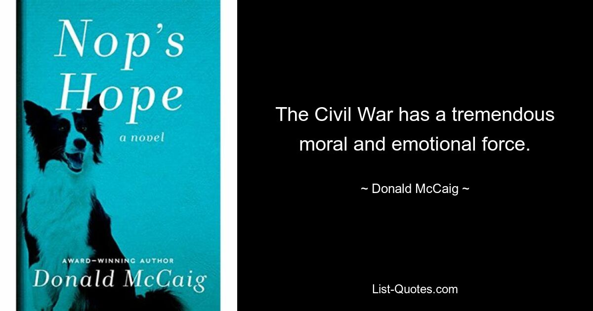 The Civil War has a tremendous moral and emotional force. — © Donald McCaig