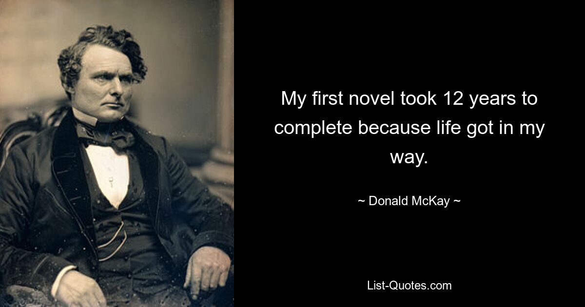 My first novel took 12 years to complete because life got in my way. — © Donald McKay