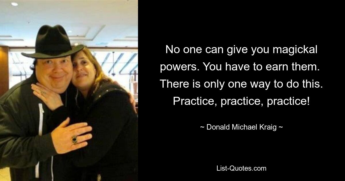 No one can give you magickal powers. You have to earn them. 
There is only one way to do this. Practice, practice, practice! — © Donald Michael Kraig