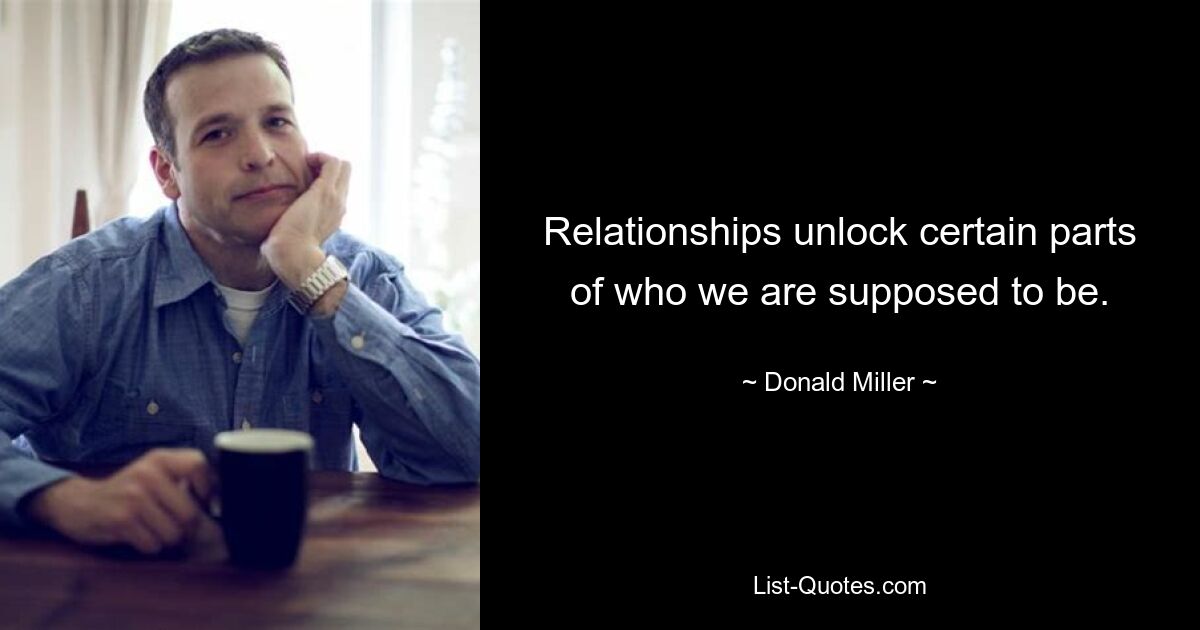 Relationships unlock certain parts of who we are supposed to be. — © Donald Miller