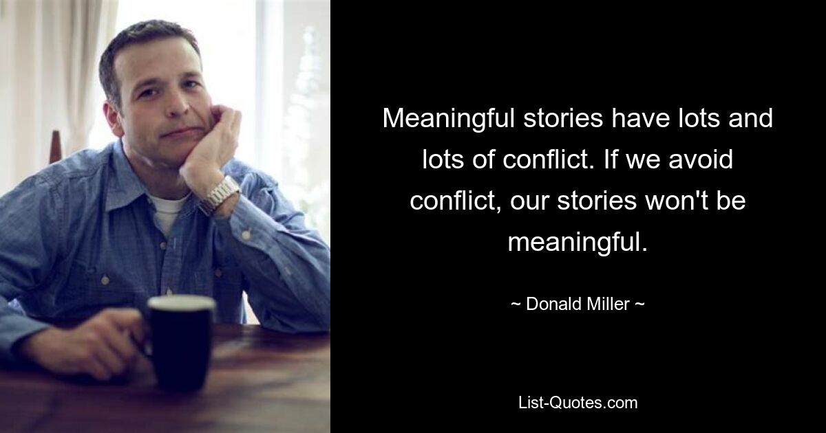 Meaningful stories have lots and lots of conflict. If we avoid conflict, our stories won't be meaningful. — © Donald Miller