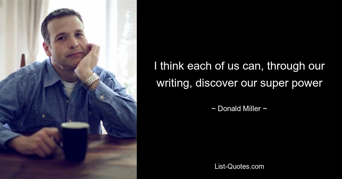 I think each of us can, through our writing, discover our super power — © Donald Miller