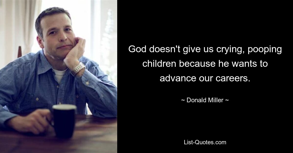 God doesn't give us crying, pooping children because he wants to advance our careers. — © Donald Miller