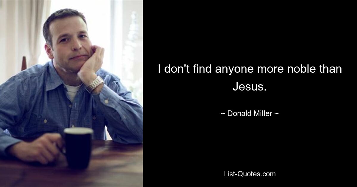 I don't find anyone more noble than Jesus. — © Donald Miller