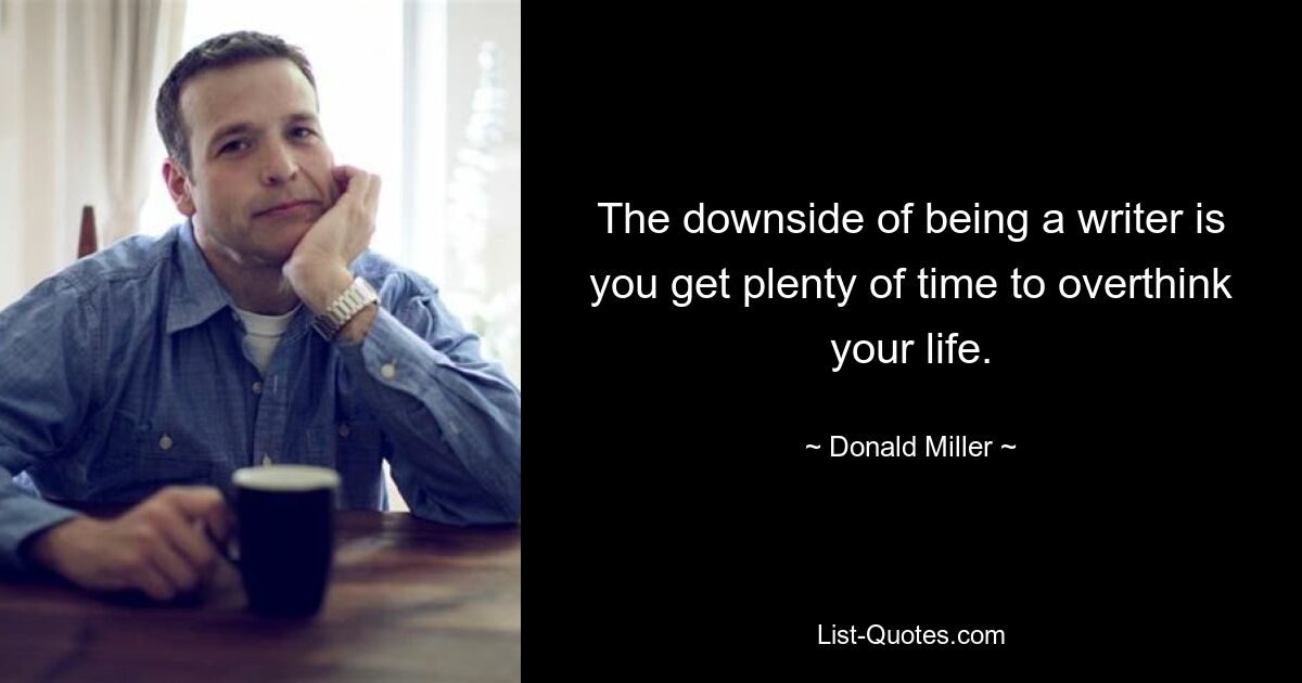 The downside of being a writer is you get plenty of time to overthink your life. — © Donald Miller