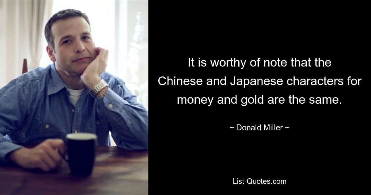 It is worthy of note that the Chinese and Japanese characters for money and gold are the same. — © Donald Miller