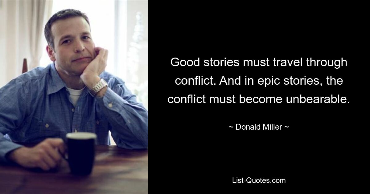 Good stories must travel through conflict. And in epic stories, the conflict must become unbearable. — © Donald Miller