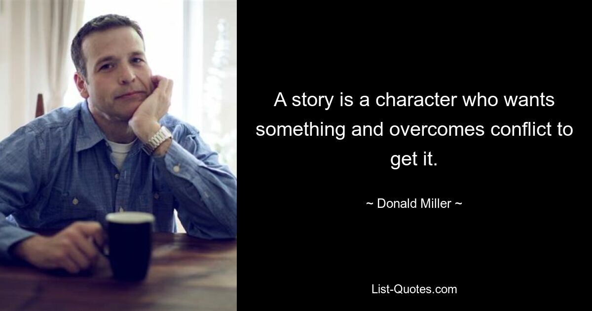 A story is a character who wants something and overcomes conflict to get it. — © Donald Miller