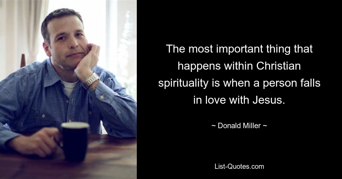 The most important thing that happens within Christian spirituality is when a person falls in love with Jesus. — © Donald Miller