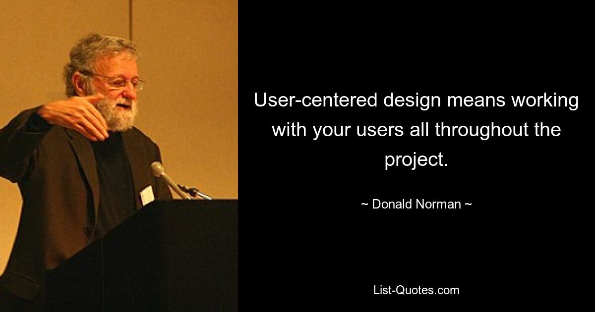 User-centered design means working with your users all throughout the project. — © Donald Norman