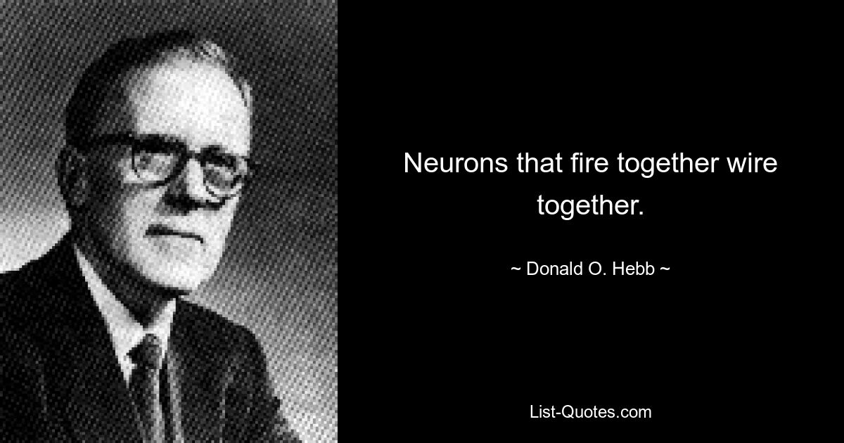 Neurons that fire together wire together. — © Donald O. Hebb