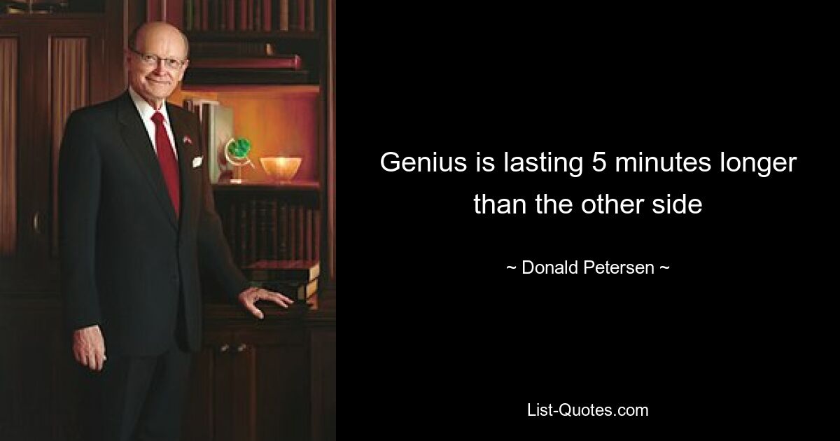 Genius is lasting 5 minutes longer than the other side — © Donald Petersen