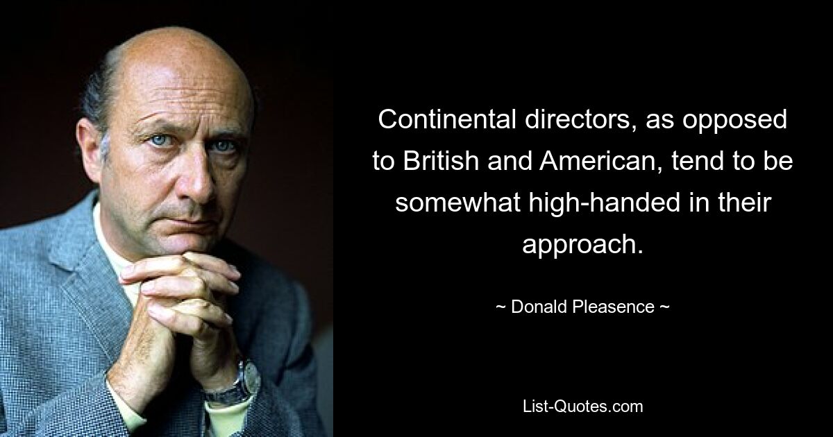 Continental directors, as opposed to British and American, tend to be somewhat high-handed in their approach. — © Donald Pleasence