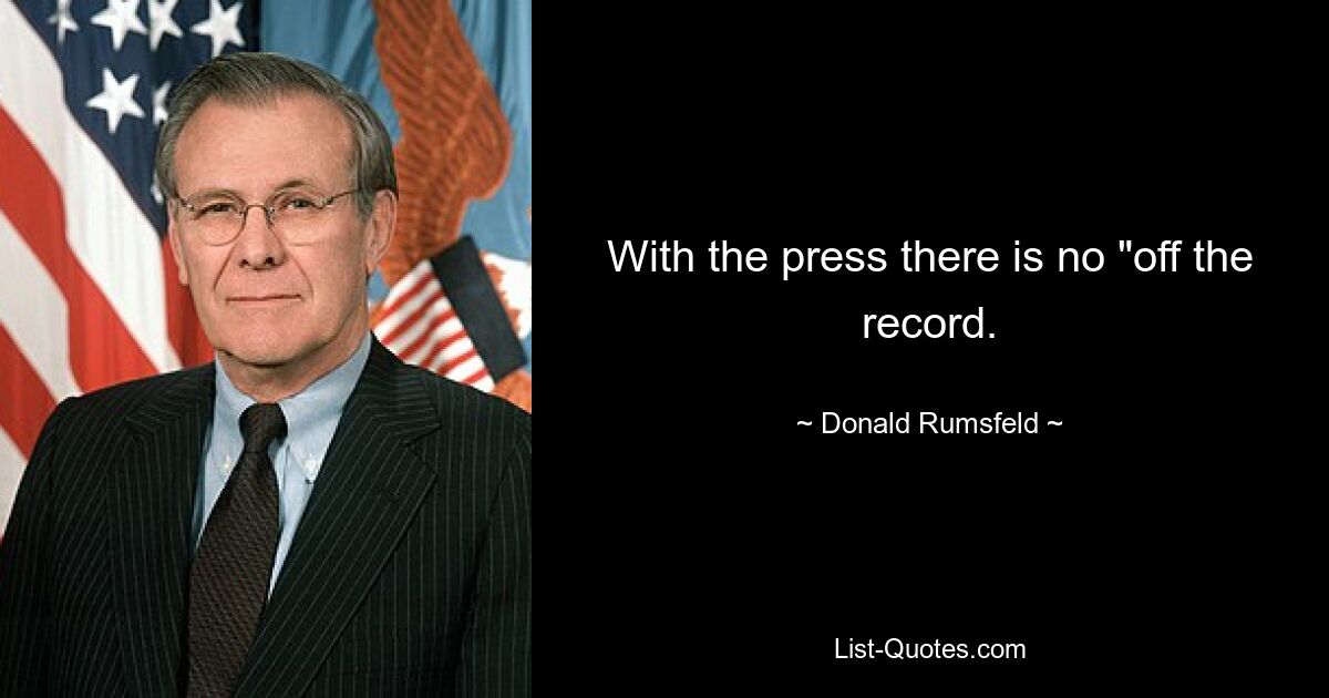 With the press there is no "off the record. — © Donald Rumsfeld