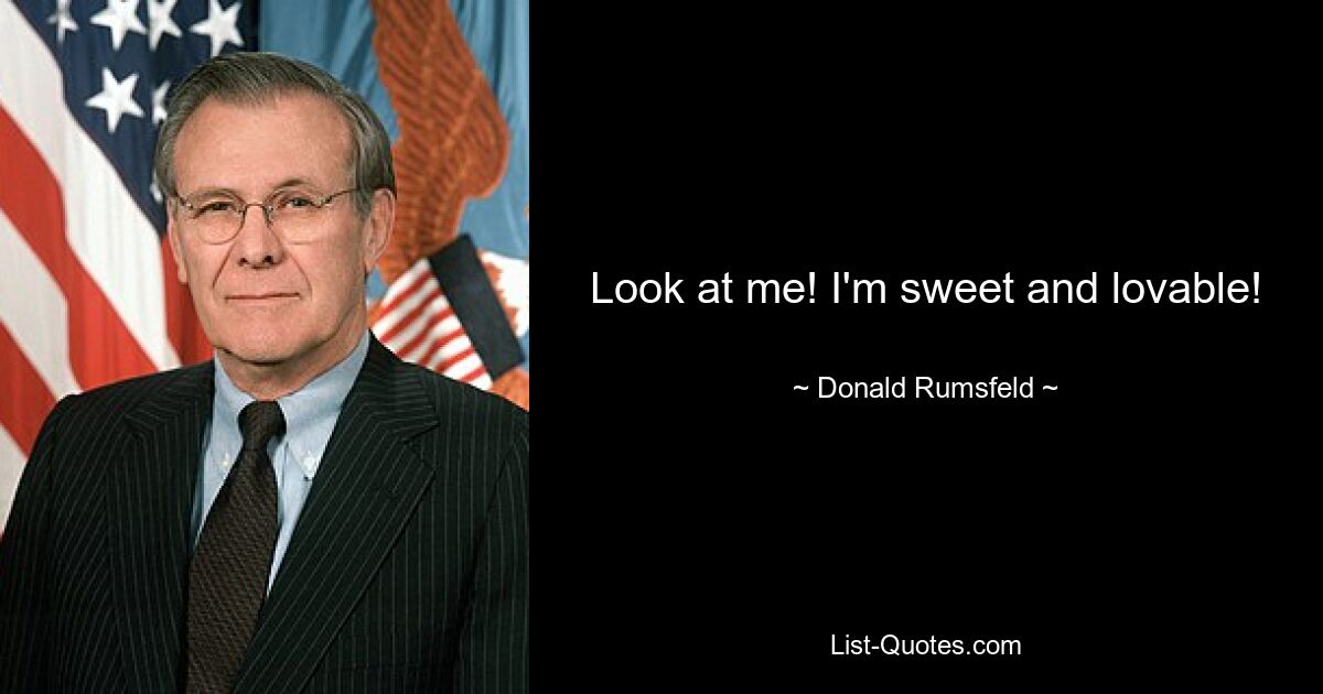 Look at me! I'm sweet and lovable! — © Donald Rumsfeld