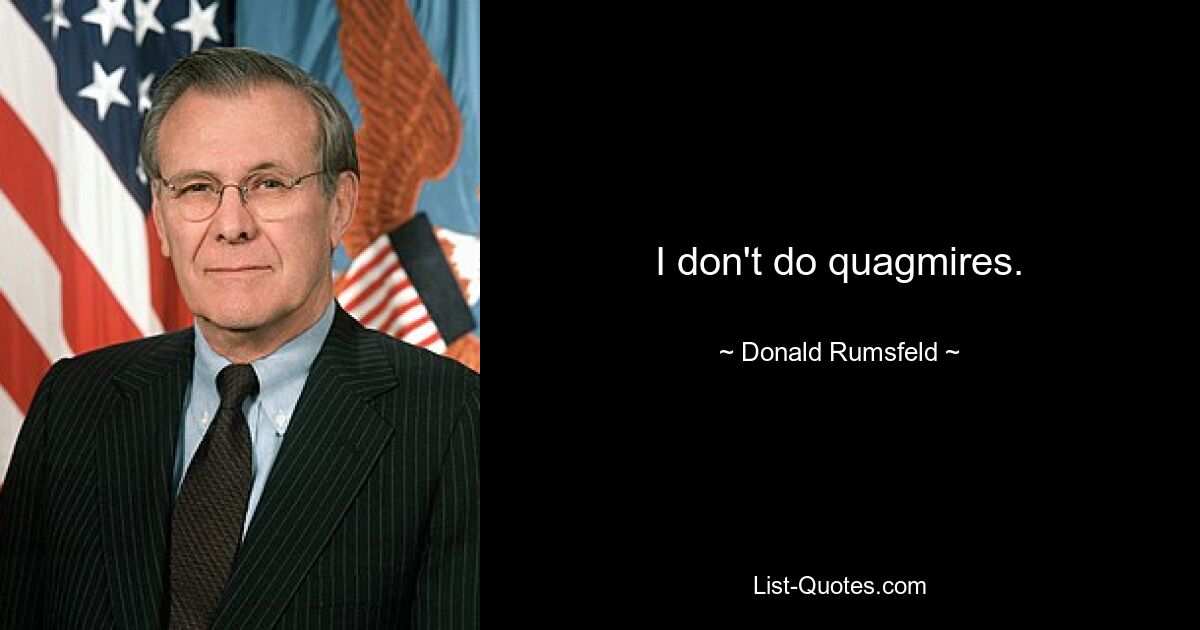 I don't do quagmires. — © Donald Rumsfeld