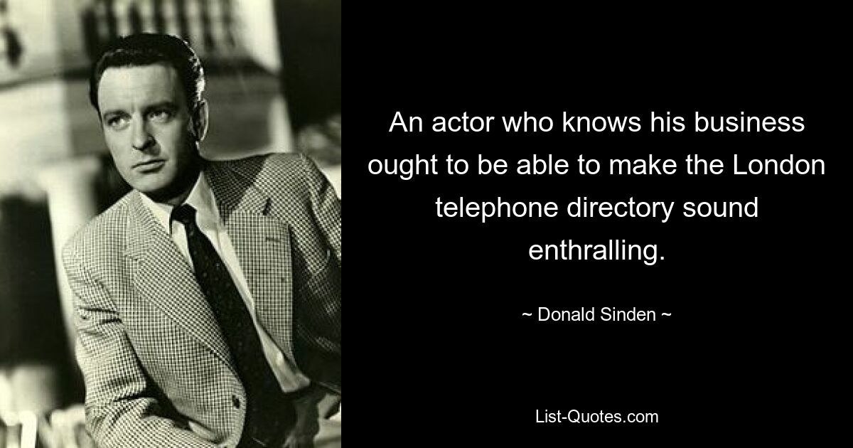 An actor who knows his business ought to be able to make the London telephone directory sound enthralling. — © Donald Sinden