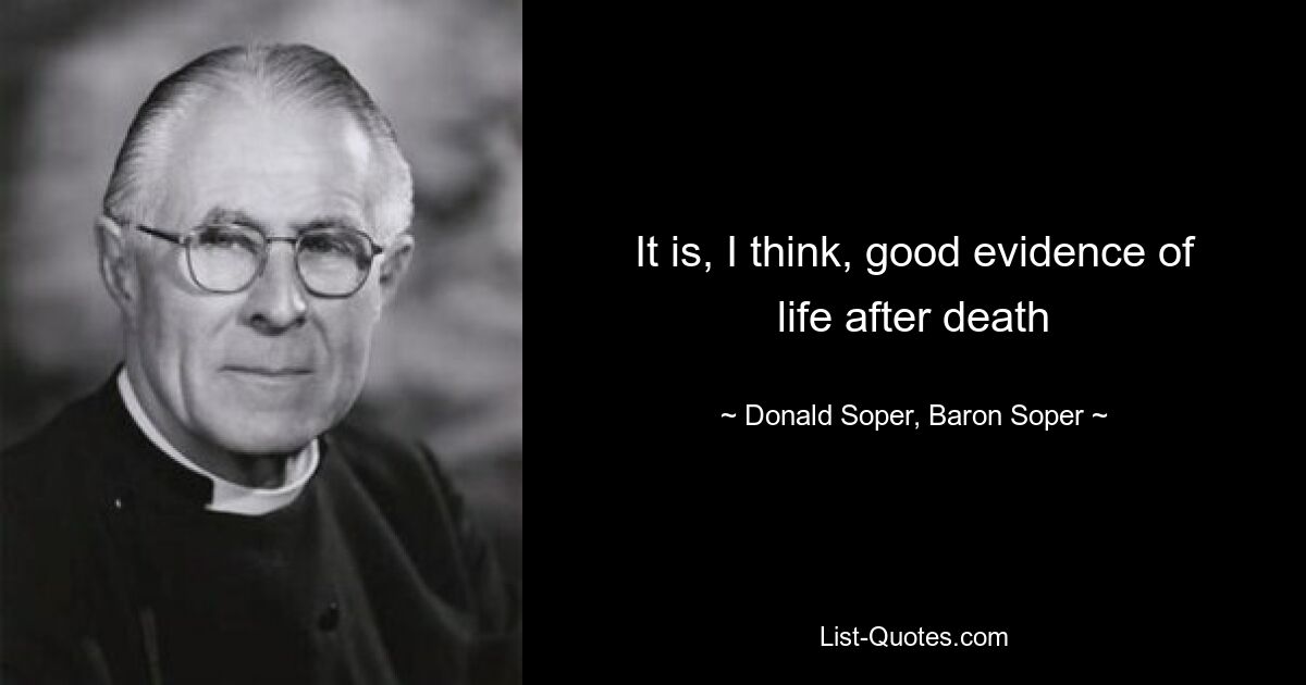 It is, I think, good evidence of life after death — © Donald Soper, Baron Soper