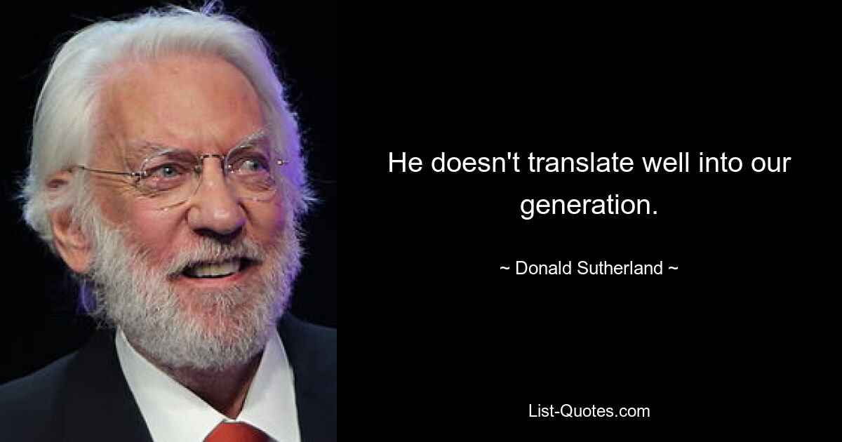 He doesn't translate well into our generation. — © Donald Sutherland