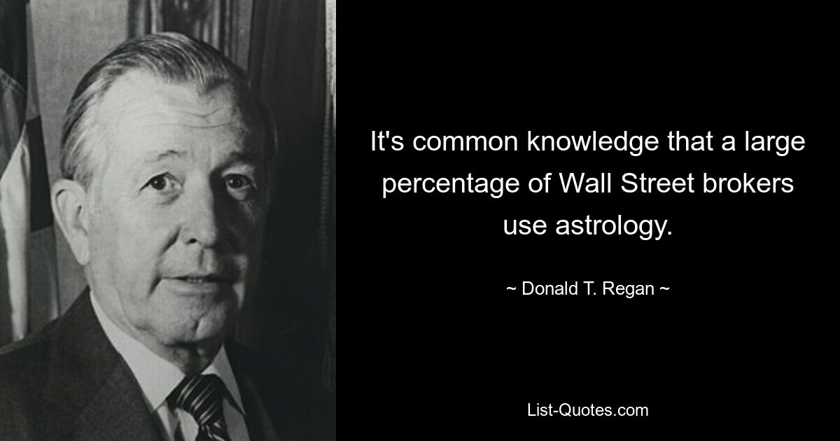 It's common knowledge that a large percentage of Wall Street brokers use astrology. — © Donald T. Regan