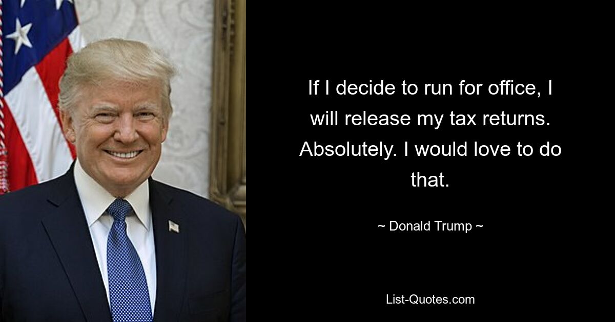 If I decide to run for office, I will release my tax returns. Absolutely. I would love to do that. — © Donald Trump