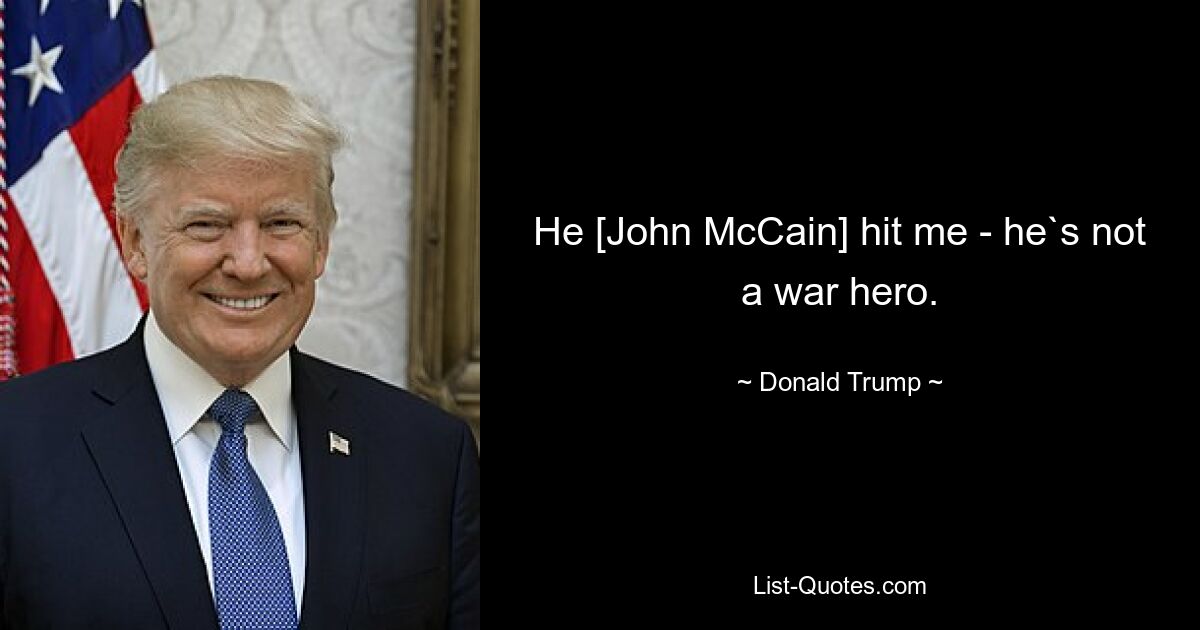 He [John McCain] hit me - he`s not a war hero. — © Donald Trump