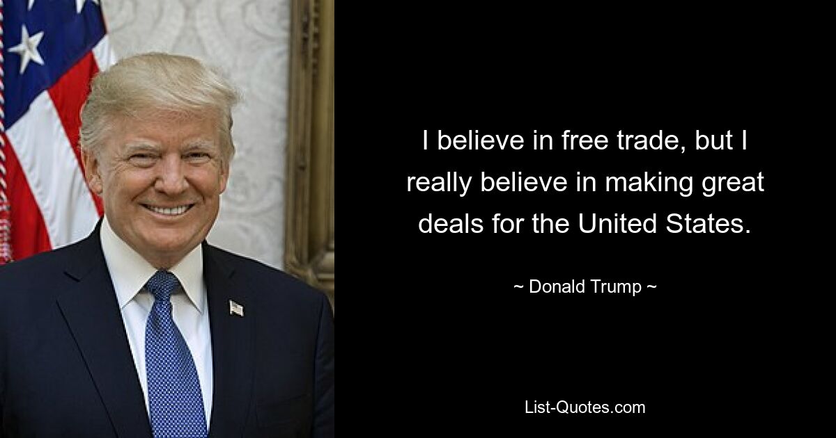 I believe in free trade, but I really believe in making great deals for the United States. — © Donald Trump