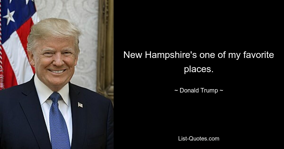 New Hampshire's one of my favorite places. — © Donald Trump