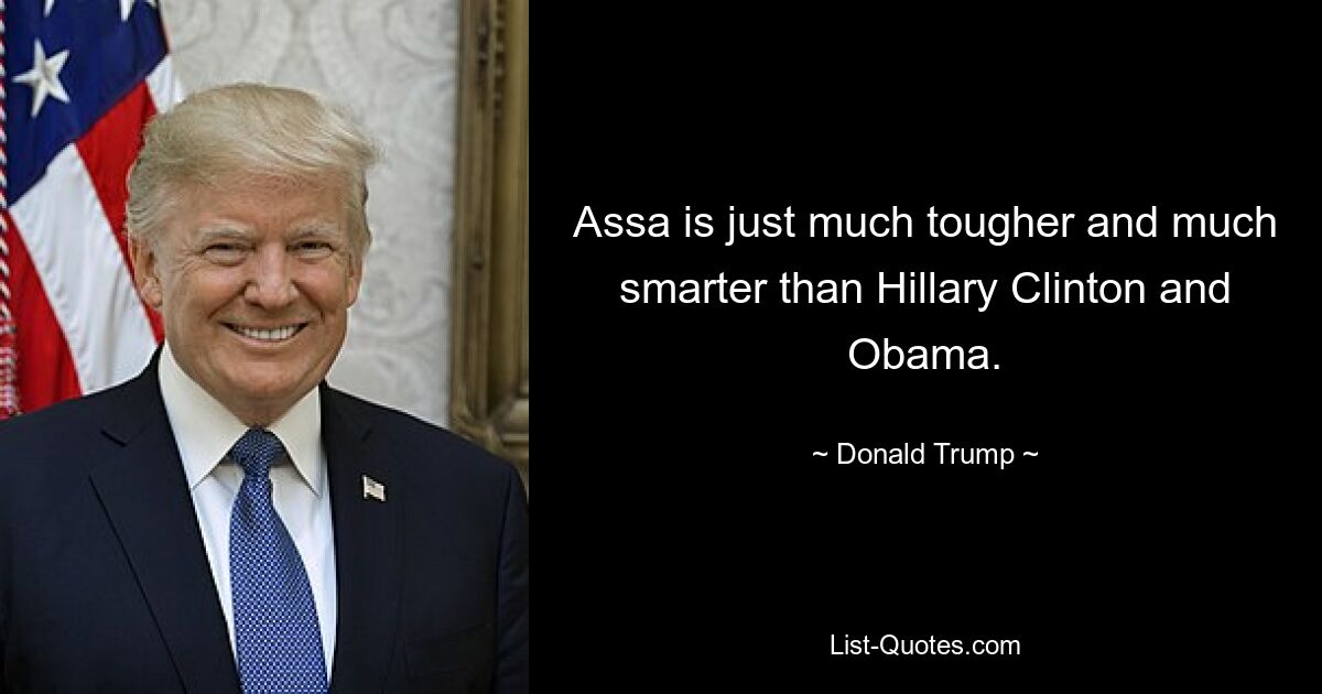 Assa is just much tougher and much smarter than Hillary Clinton and Obama. — © Donald Trump