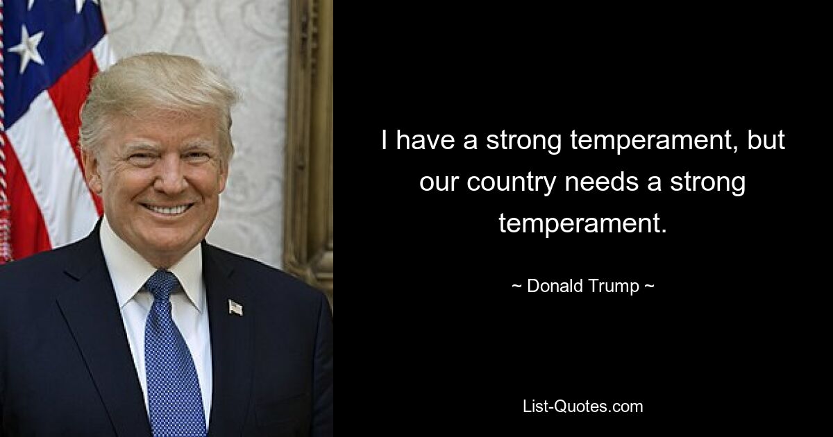 I have a strong temperament, but our country needs a strong temperament. — © Donald Trump