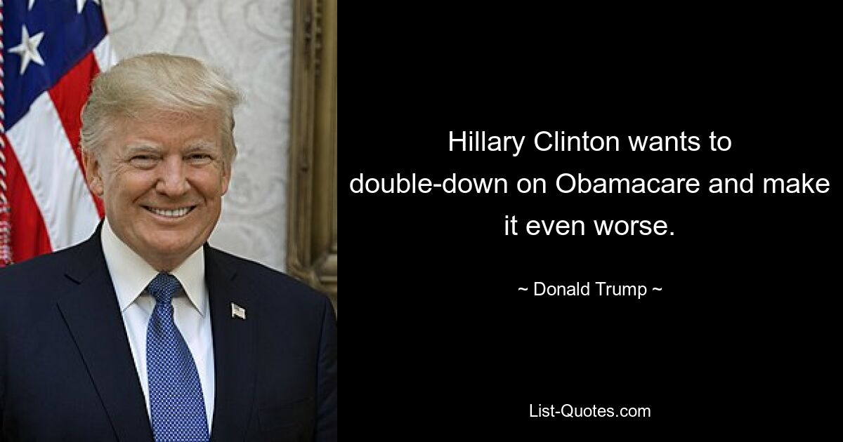 Hillary Clinton wants to double-down on Obamacare and make it even worse. — © Donald Trump