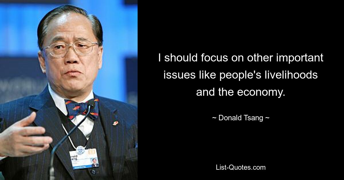 I should focus on other important issues like people's livelihoods and the economy. — © Donald Tsang