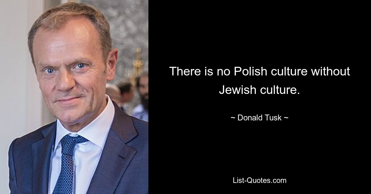 There is no Polish culture without Jewish culture. — © Donald Tusk