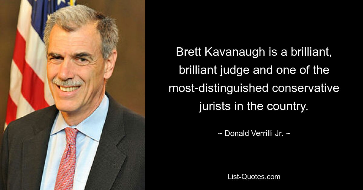 Brett Kavanaugh is a brilliant, brilliant judge and one of the most-distinguished conservative jurists in the country. — © Donald Verrilli Jr.